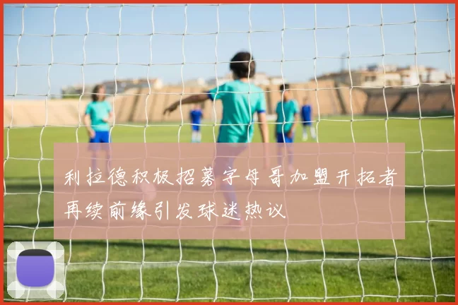利拉德积极招募字母哥加盟开拓者再续前缘引发球迷热议