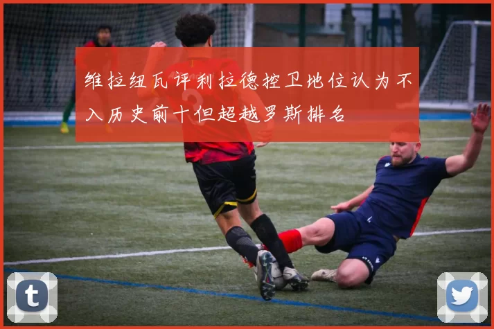维拉纽瓦评利拉德控卫地位认为不入历史前十但超越罗斯排名