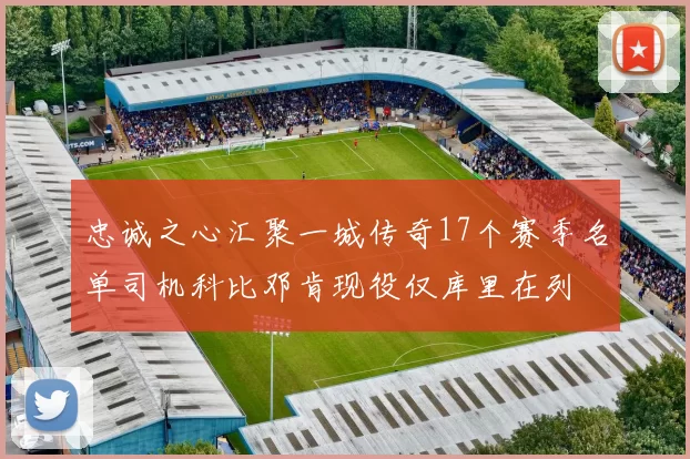 忠诚之心汇聚一城传奇17个赛季名单司机科比邓肯现役仅库里在列