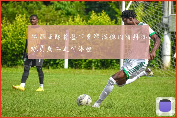 热那亚即将签下费耶诺德门将拜洛球员周二进行体检