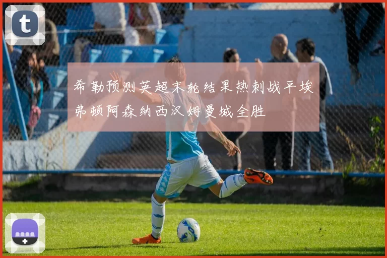 希勒预测英超末轮结果热刺战平埃弗顿阿森纳西汉姆曼城全胜