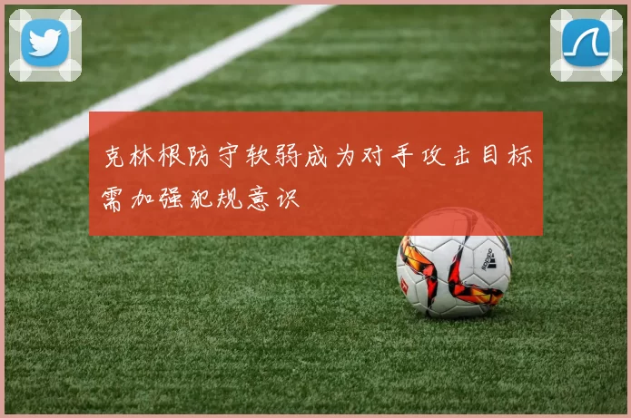 克林根防守软弱成为对手攻击目标需加强犯规意识