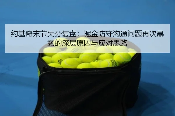 约基奇末节失分复盘：掘金防守沟通问题再次暴露的深层原因与应对思路